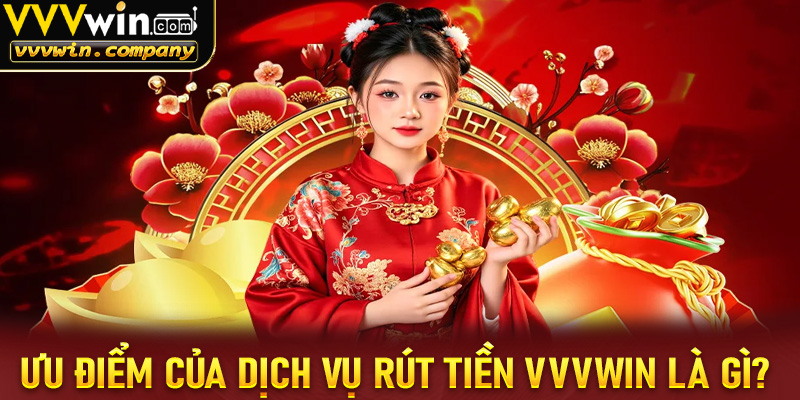 Những ưu điểm của dịch vụ rút tiền vvvwin là gì?