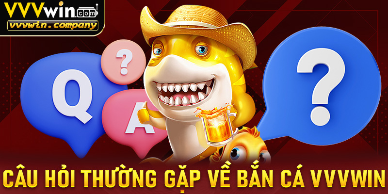 FAQ - Câu hỏi thường gặp với các giải đáp tại bắn cá vvvwin